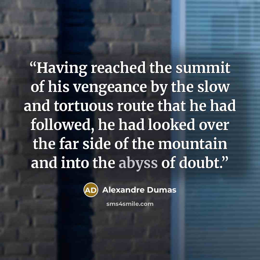“Having reached the summit of his vengeance by the slow and tortuous route that he had followed, he had looked over the far side of the mountain and into the abyss of doubt.” quote by Alexandre Dumas