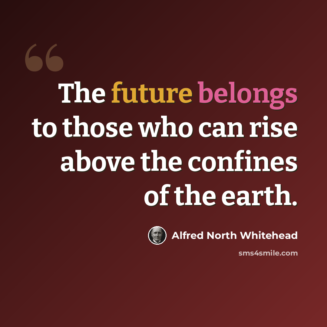 “The future belongs to those who can rise above the confines of the earth.” quote by Alfred North Whitehead