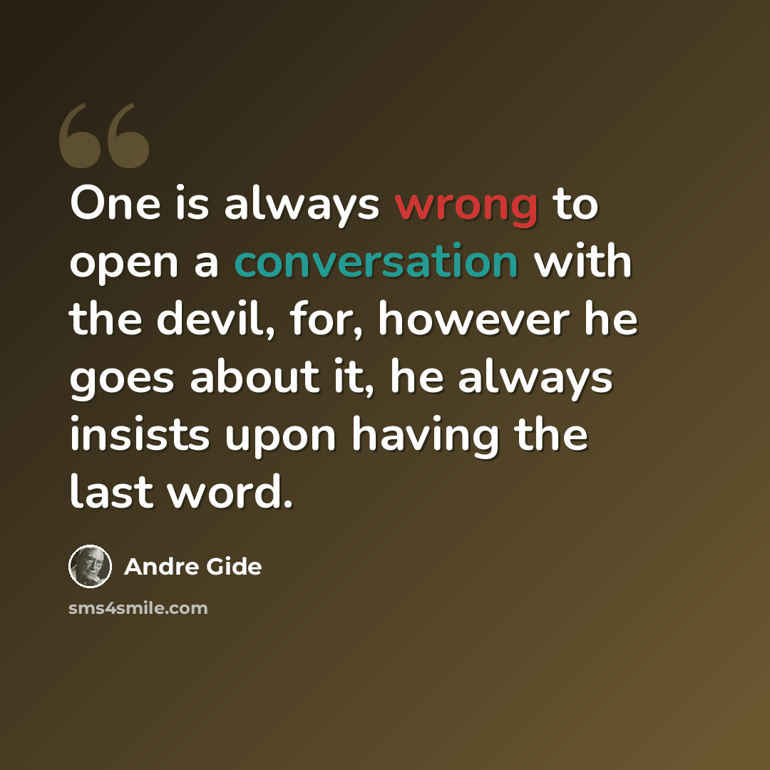 “One is always wrong to open a conversation with the devil, for, however he goes about it, he always insists upon having the last word.” quote by Andre Gide
