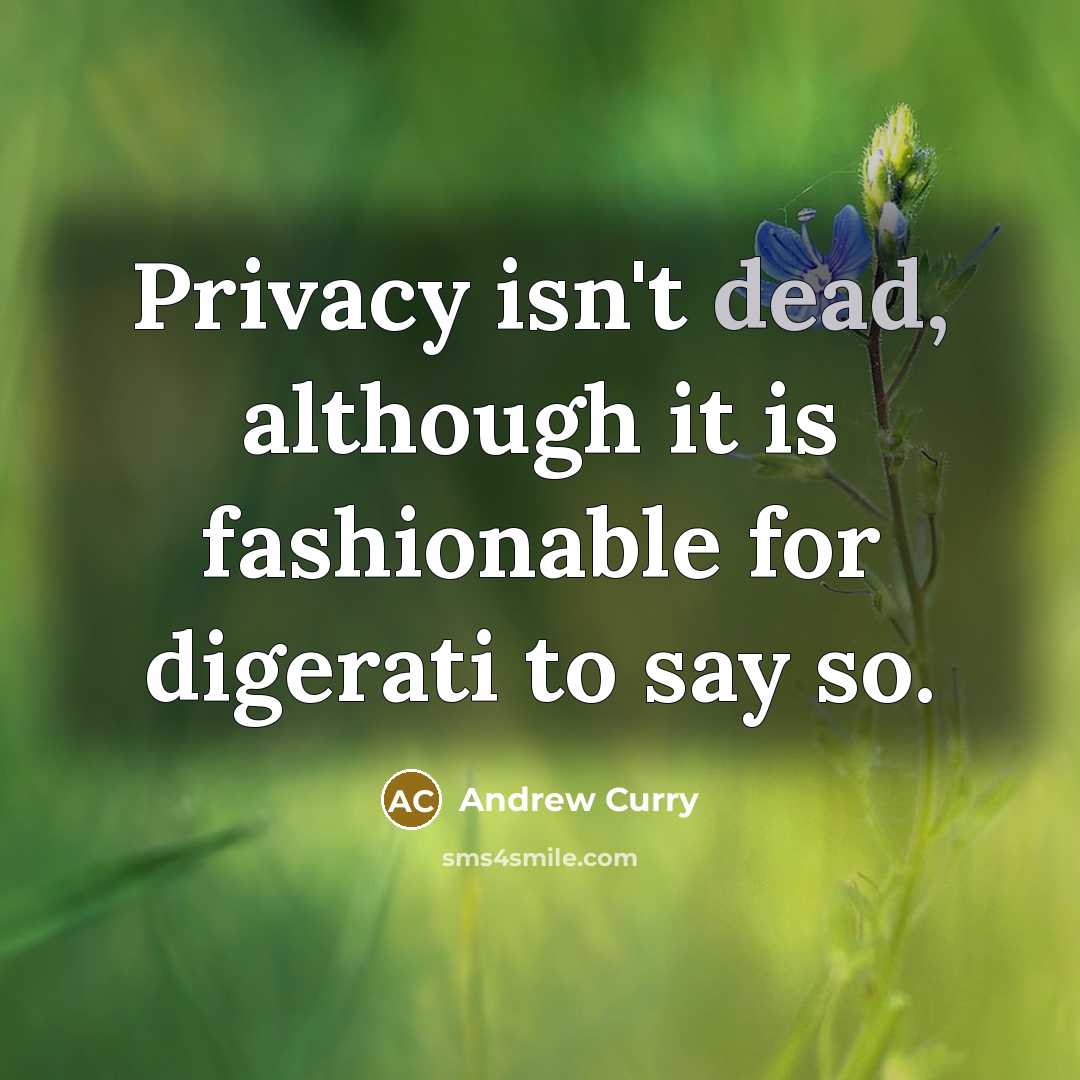 “Privacy isn't dead, although it is fashionable for digerati to say so.” quote by Andrew Curry