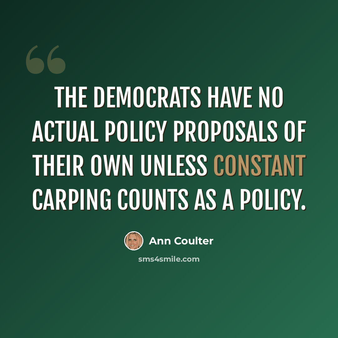 “The Democrats have no actual policy proposals of their own unless constant carping counts as a policy.” quote by Ann Coulter