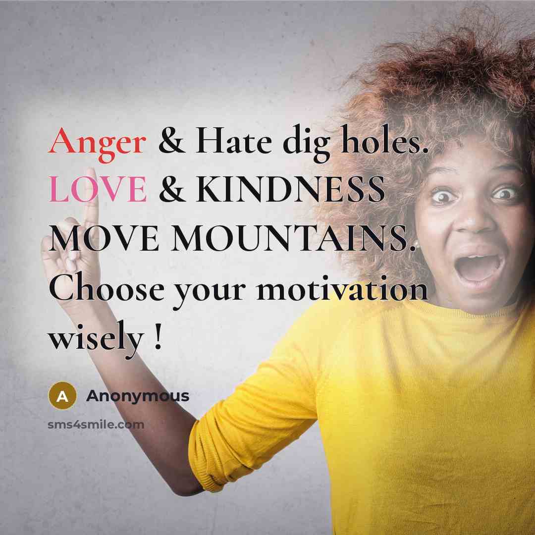 “Anger & Hate dig holes. LOVE & KINDNESS MOVE MOUNTAINS. Choose your motivation wisely !” quote by Anonymous