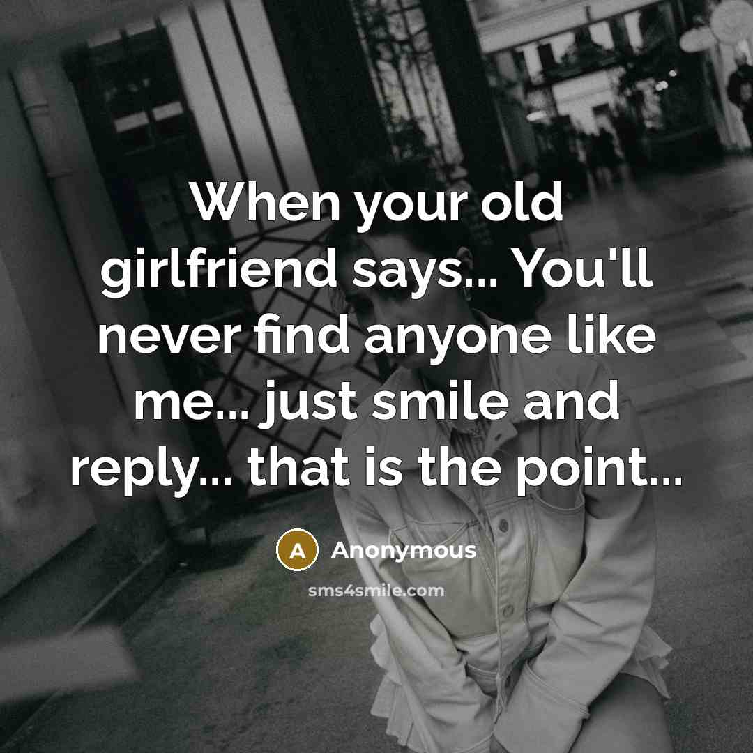 “When your old girlfriend says... You'll never find anyone like me... just smile and reply... that is the point...” quote by Anonymous