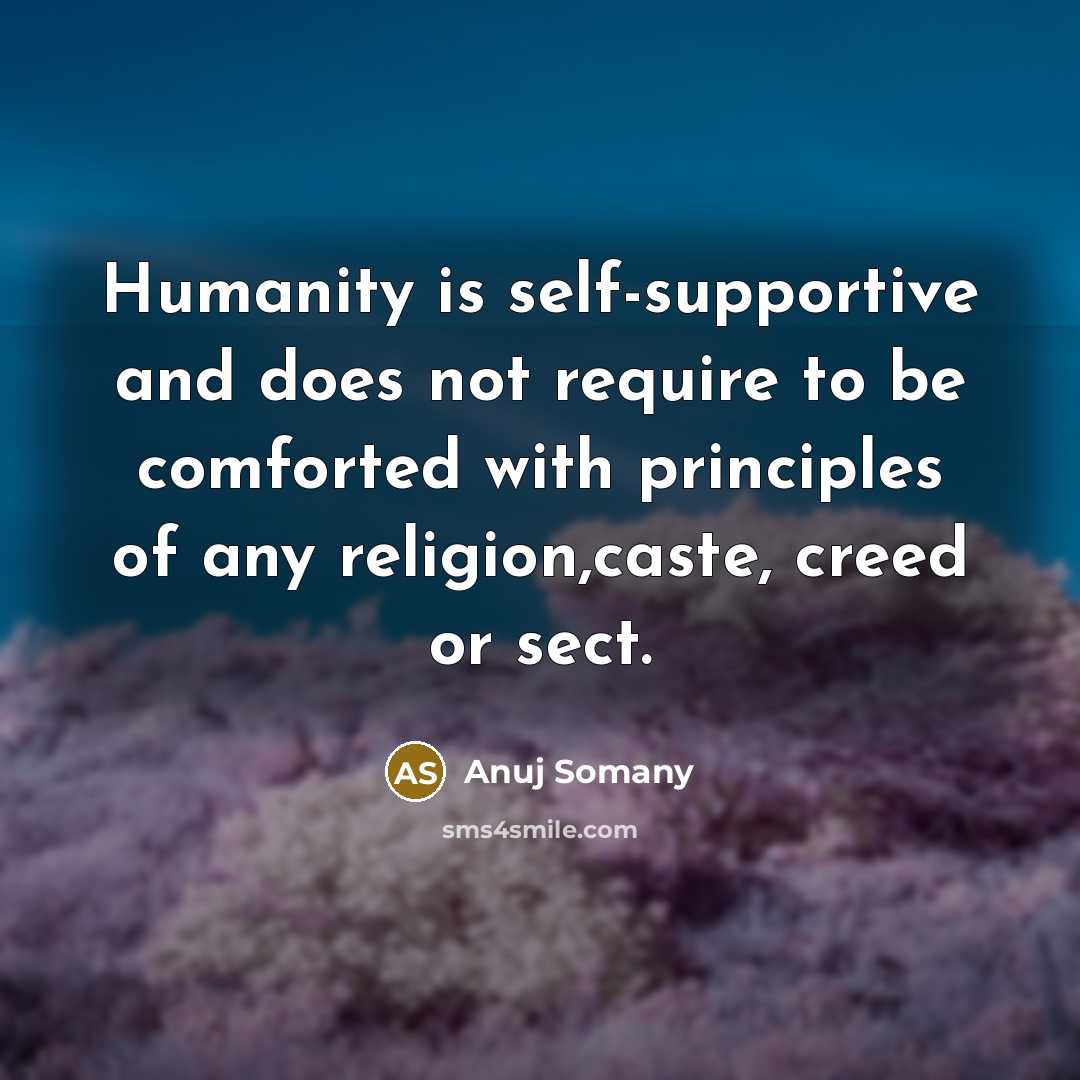 “Humanity is self-supportive and does not require to be comforted with principles of any religion,caste, creed or sect.” quote by Anuj Somany