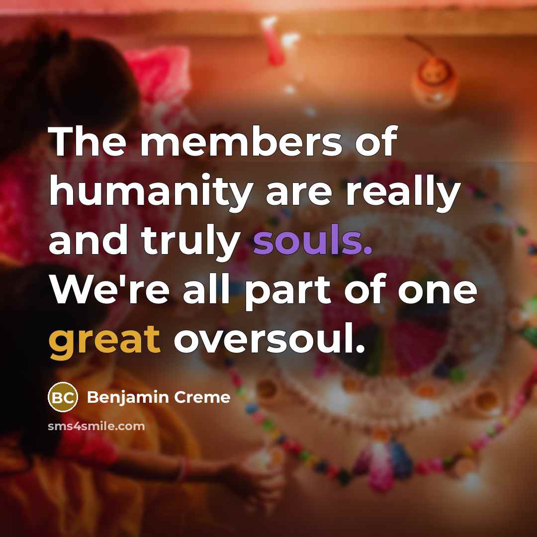 “The members of humanity are really and truly souls. We're all part of one great oversoul.” quote by Benjamin Creme