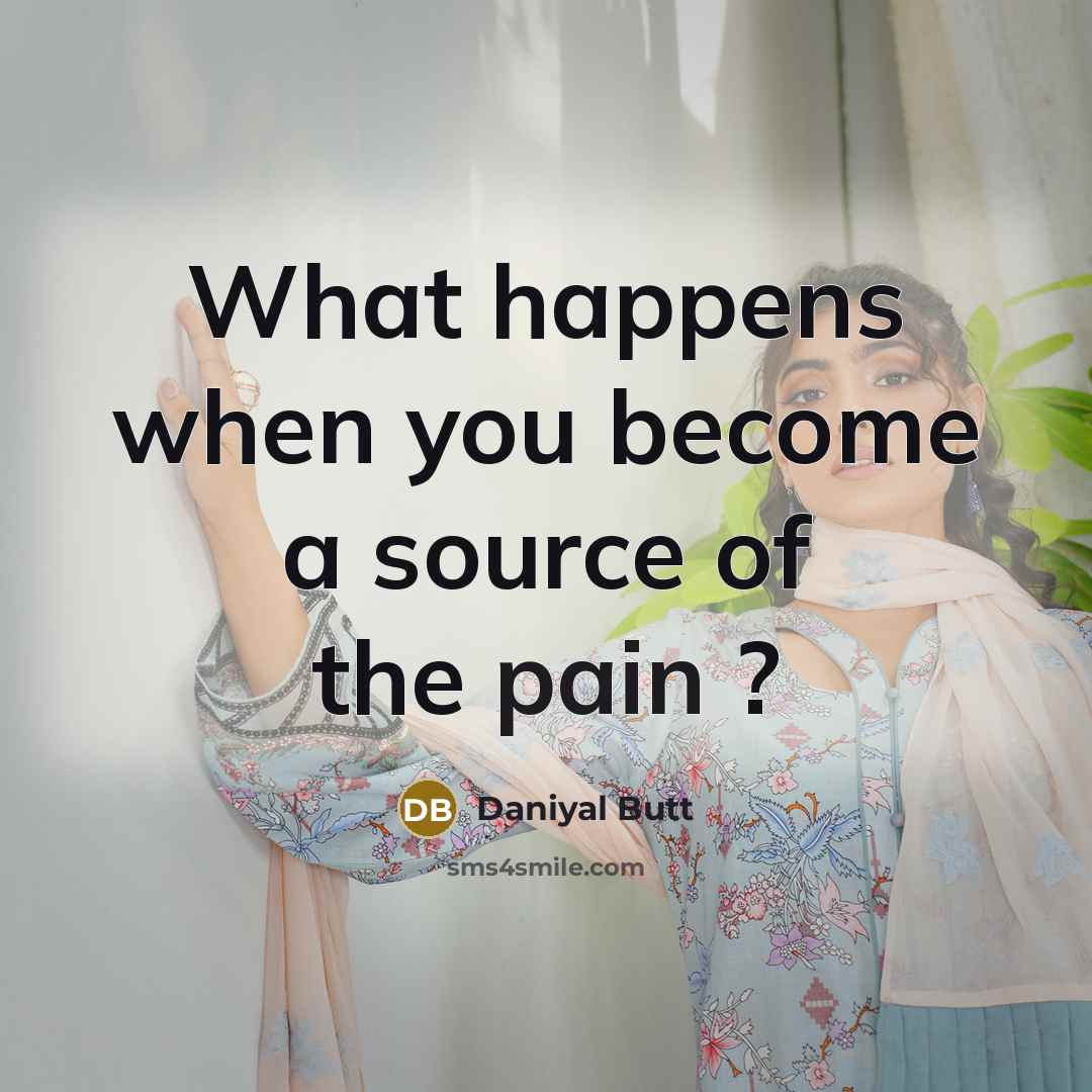 “What happens when you become a source of the pain ?” quote by Daniyal Butt
