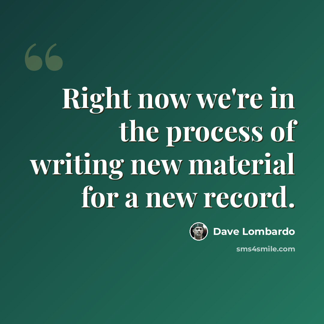 “Right now we're in the process of writing new material for a new record.” quote by Dave Lombardo