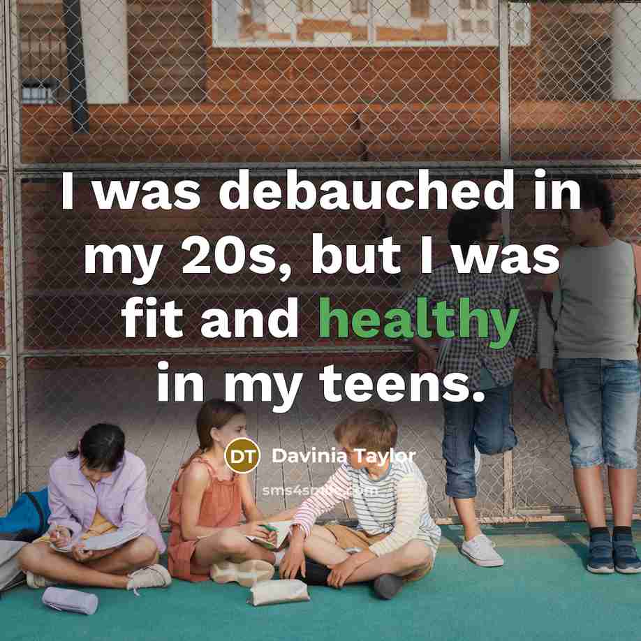 “I was debauched in my 20s, but I was fit and healthy in my teens.” quote by Davinia Taylor