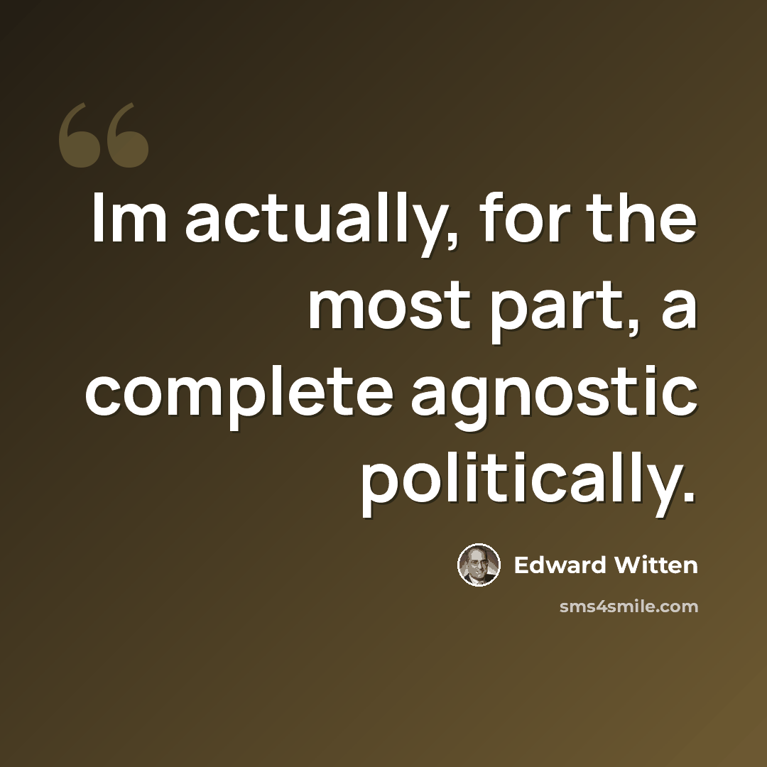 “Im actually, for the most part, a complete agnostic politically.” quote by Edward Witten