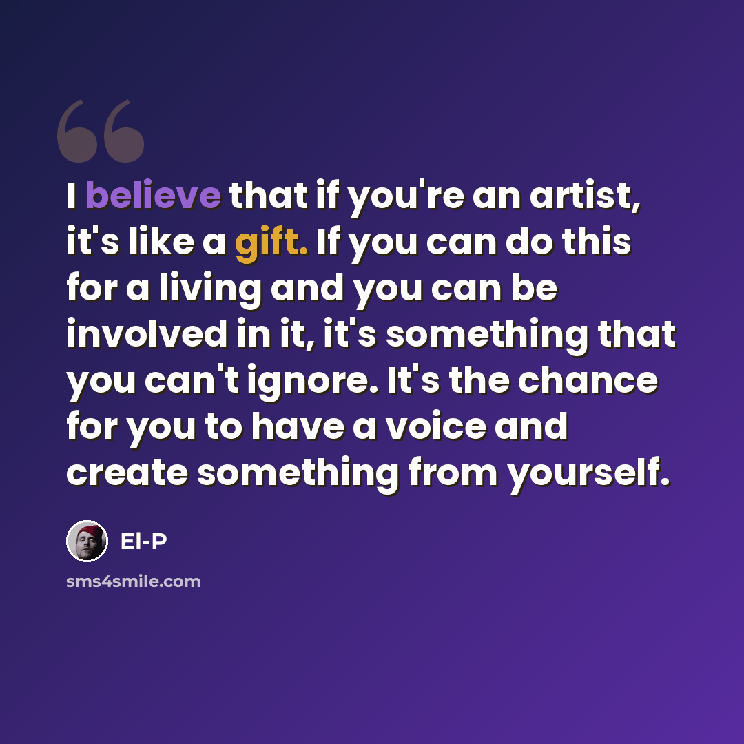 “I believe that if you're an artist, it's like a gift. If you can do this for a living and you can be involved in it, it's something that you can't ignore. It's the chance for you to have a voice and create something from yourself.” quote by El-P