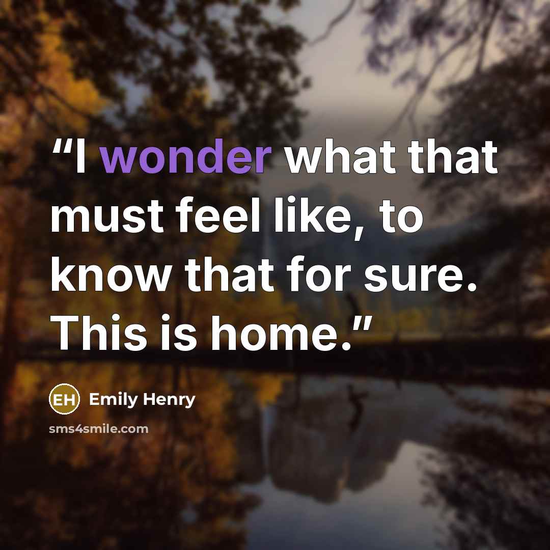 “I wonder what that must feel like, to know that for sure. This is home.” quote by Emily Henry