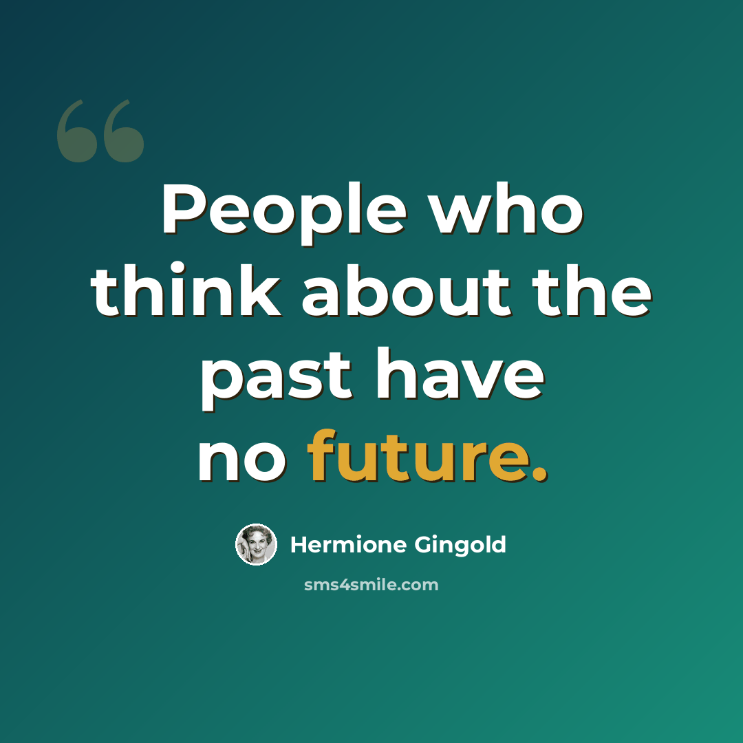 “People who think about the past have no future.” quote by Hermione Gingold