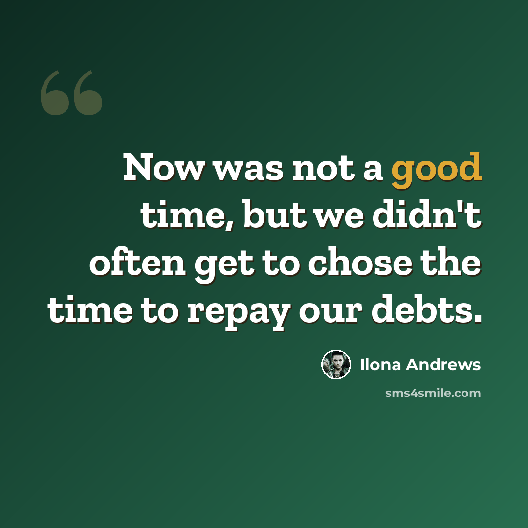 “Now was not a good time, but we didn't often get to chose the time to repay our debts.” quote by Ilona Andrews