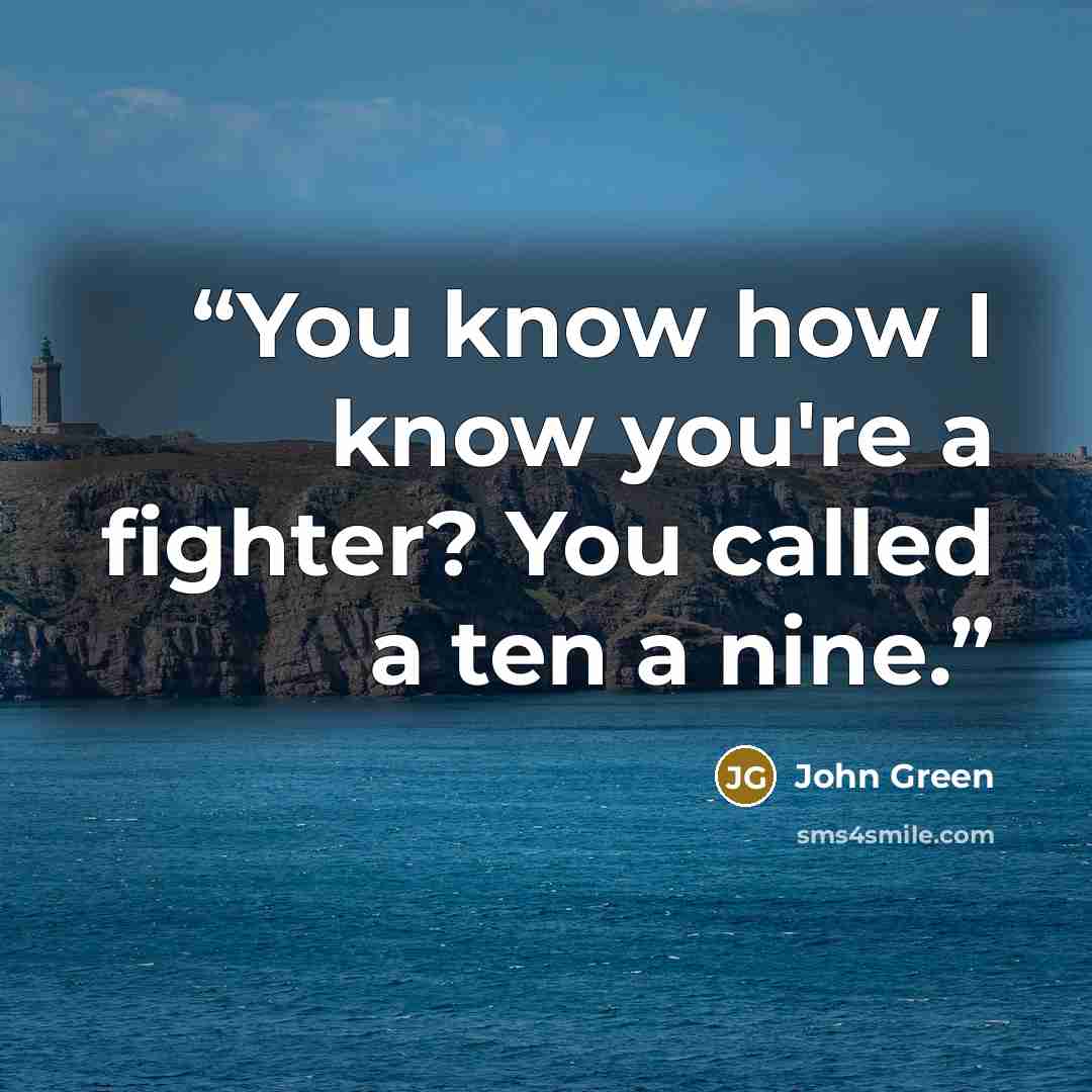 “You know how I know you're a fighter? You called a ten a nine.” quote by John Green