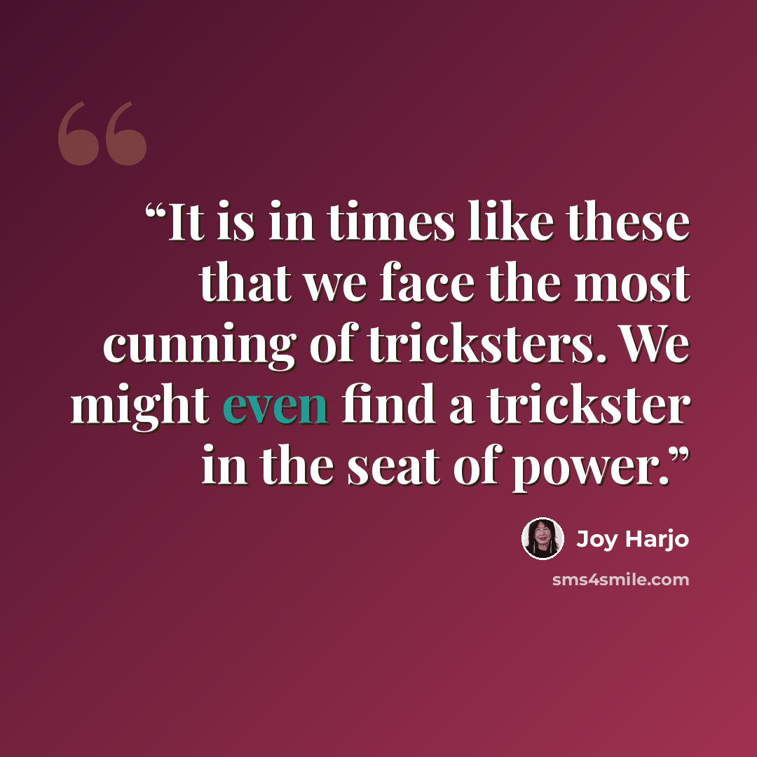 “It is in times like these that we face the most cunning of tricksters. We might even find a trickster in the seat of power.” quote by Joy Harjo