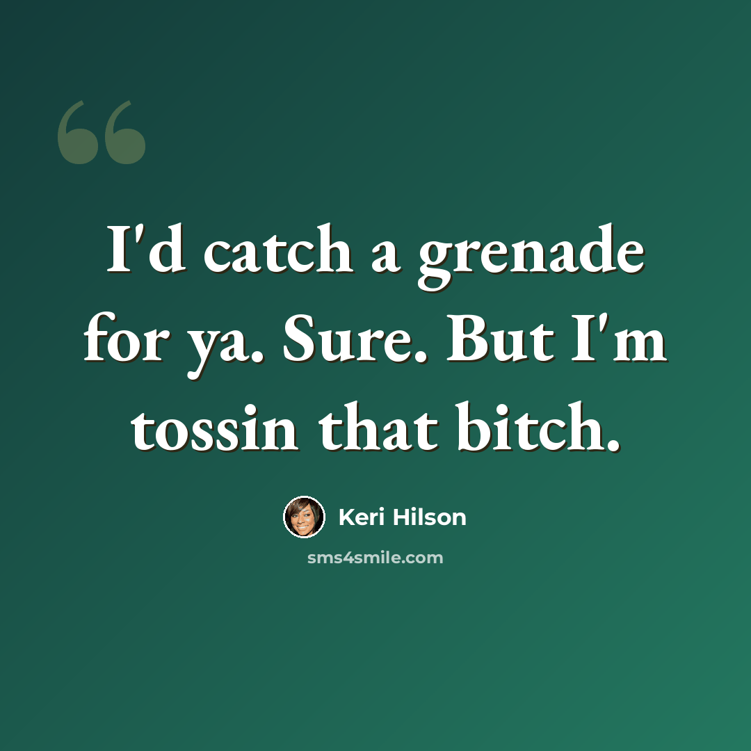 “I'd catch a grenade for ya. Sure. But I'm tossin that bitch.” quote by Keri Hilson