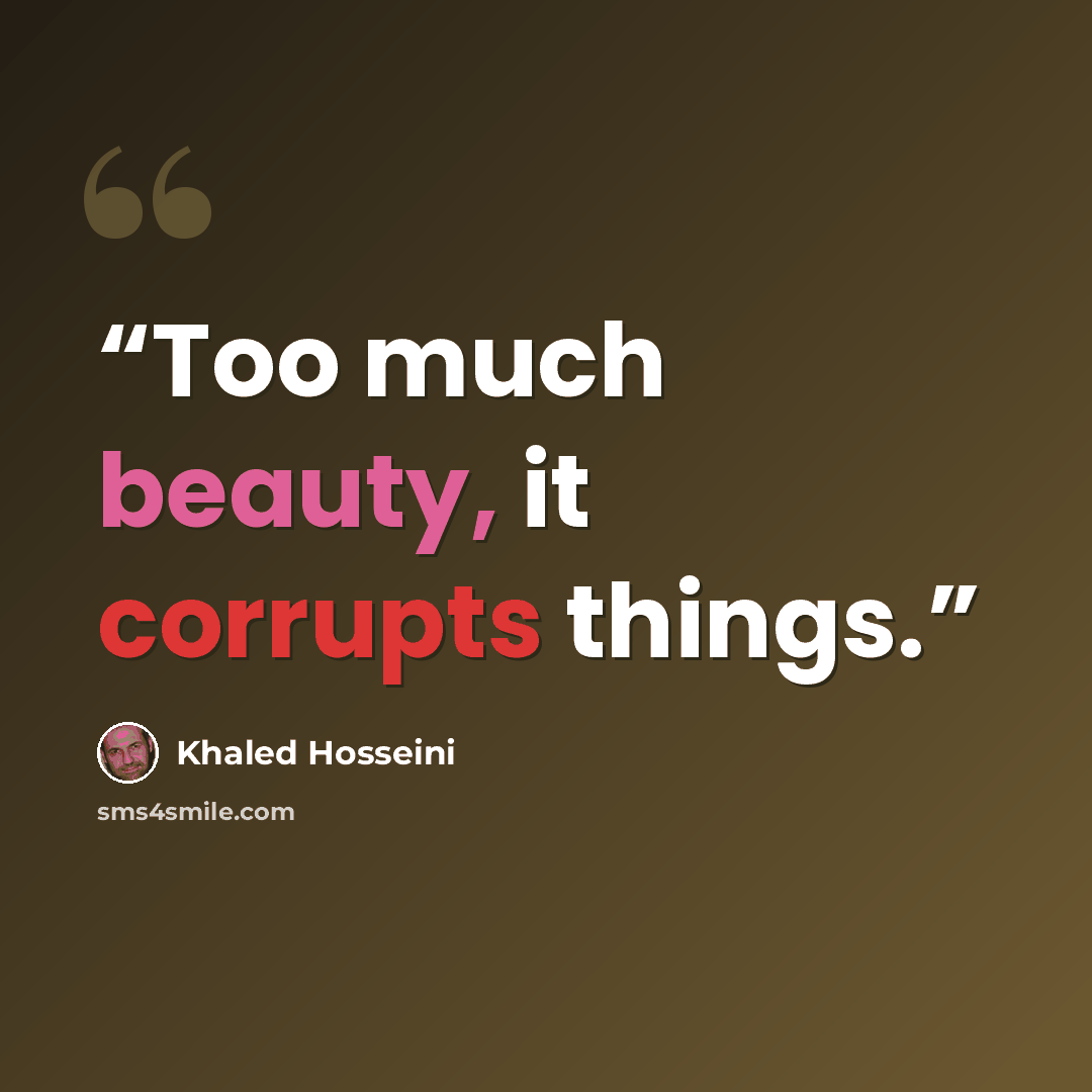 “Too much beauty, it corrupts things.” quote by Khaled Hosseini