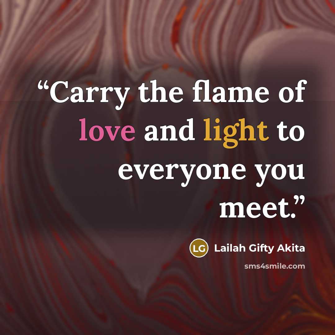 “Carry the flame of love and light to everyone you meet.” quote by Lailah Gifty Akita