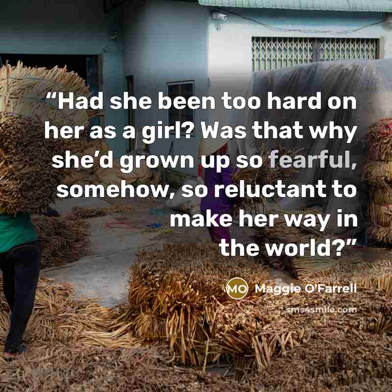 “Had she been too hard on her as a girl? Was that why she’d grown up so fearful, somehow, so reluctant to make her way in the world?” quote by Maggie O'Farrell