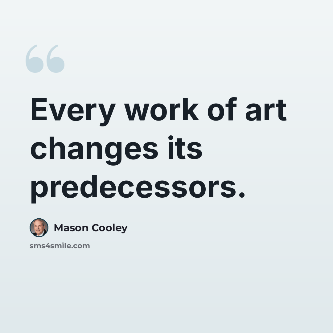“Every work of art changes its predecessors.” quote by Mason Cooley