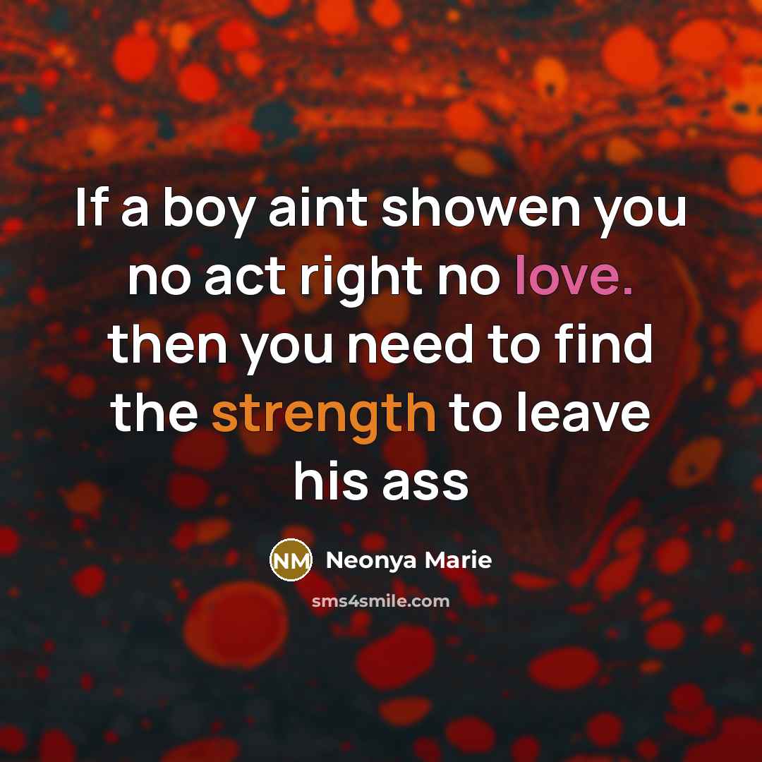 “If a boy aint showen you no act right no love. then you need to find the strength to leave his ass” quote by Neonya Marie