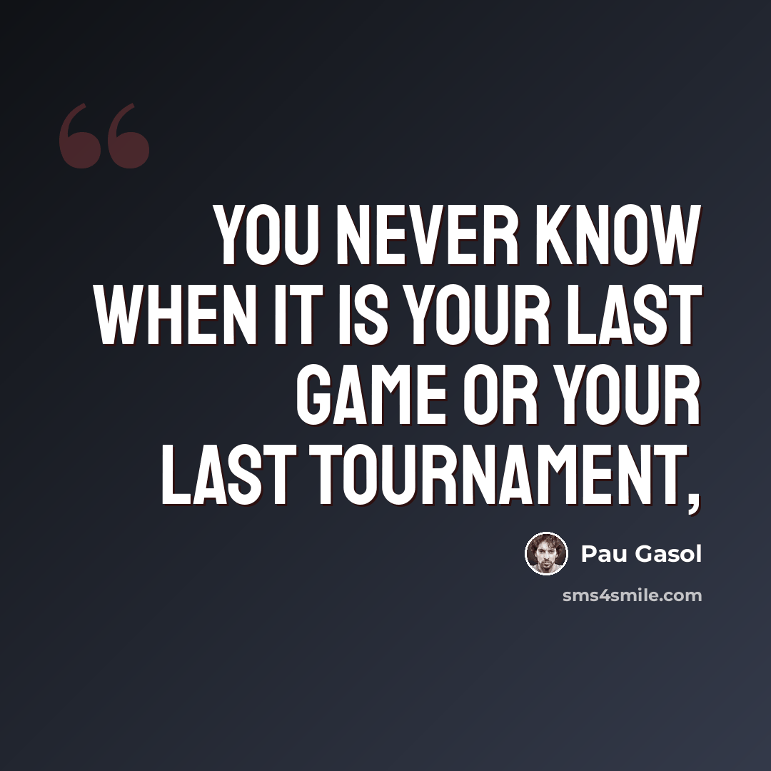 “You never know when it is your last game or your last tournament,” quote by Pau Gasol