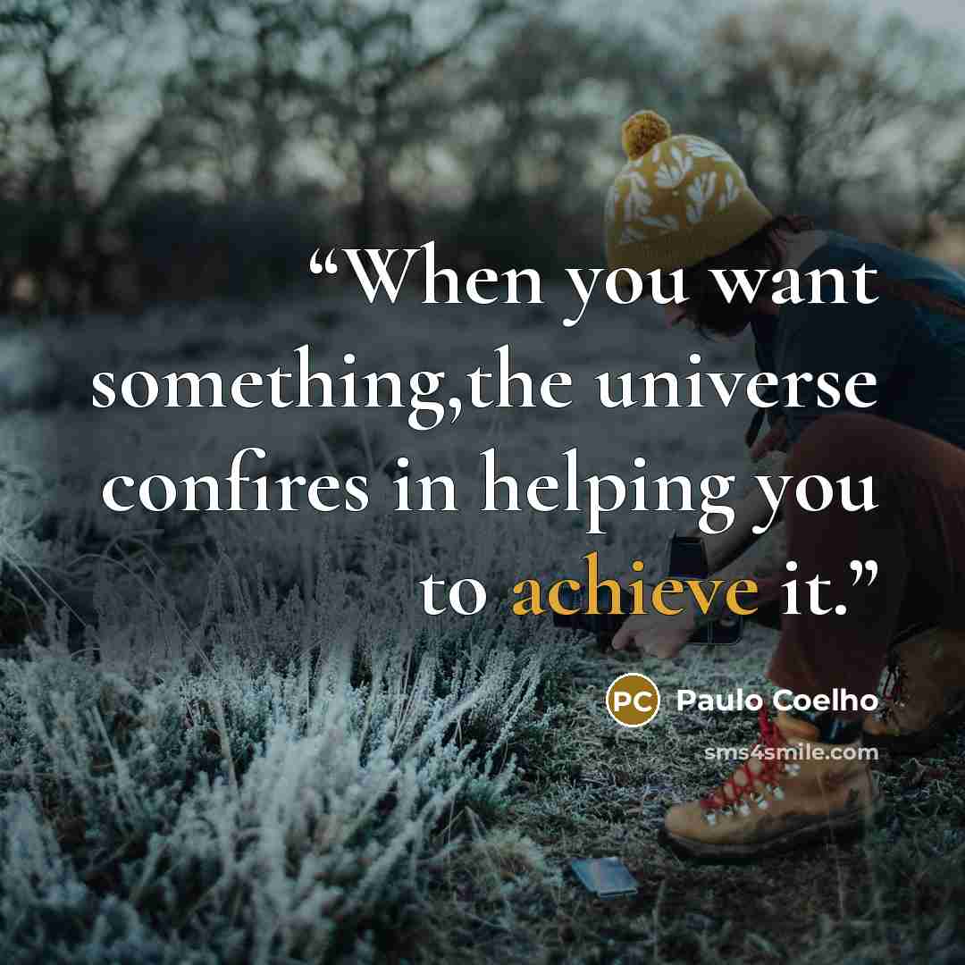 “When you want something,the universe confires in helping you to achieve it.” quote by Paulo Coelho