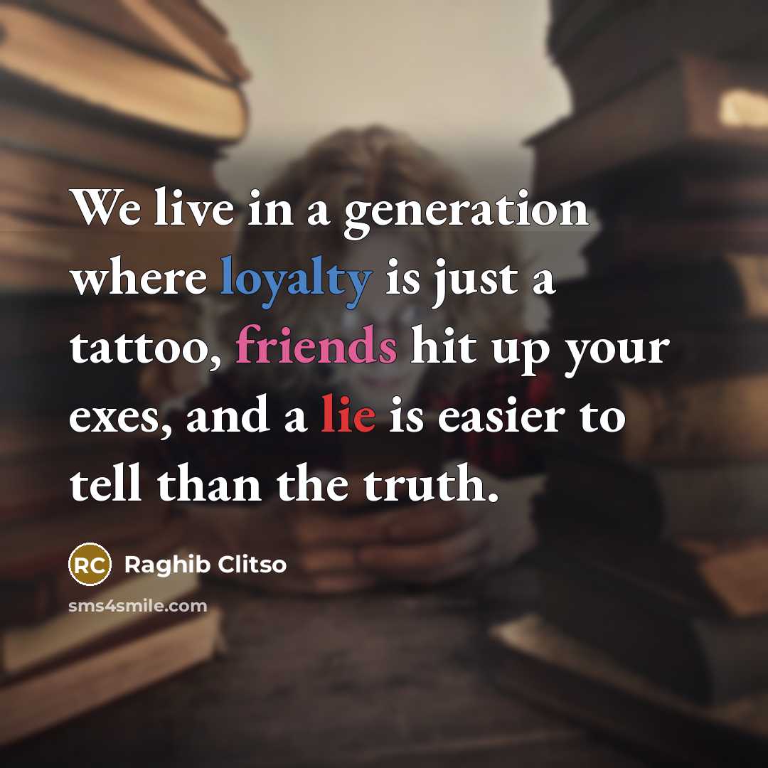 “We live in a generation where loyalty is just a tattoo, friends hit up your exes, and a lie is easier to tell than the truth.” quote by Raghib Clitso