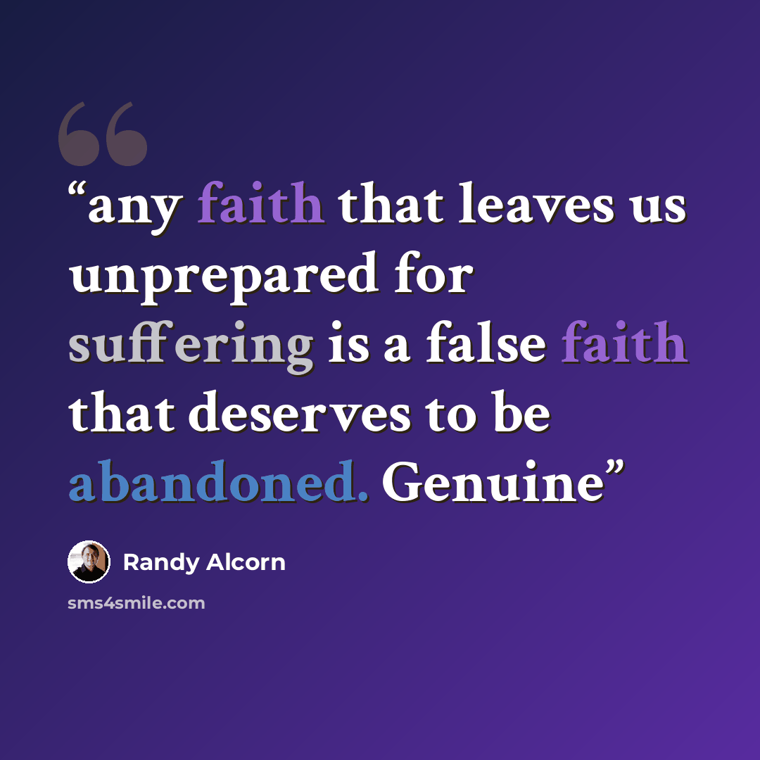 “any faith that leaves us unprepared for suffering is a false faith that deserves to be abandoned. Genuine” quote by Randy Alcorn