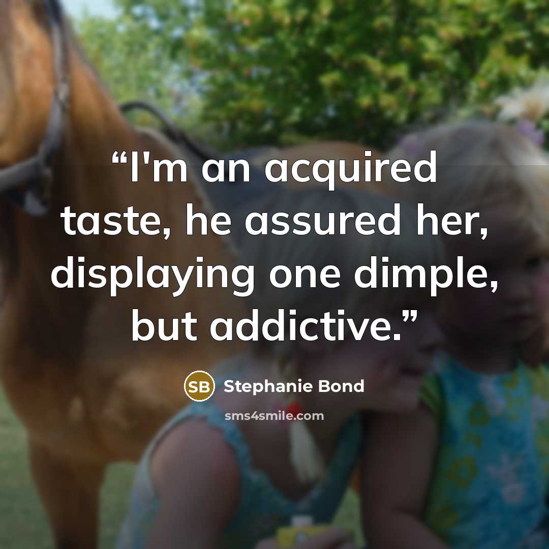 “I'm an acquired taste, he assured her, displaying one dimple, but addictive.” quote by Stephanie Bond