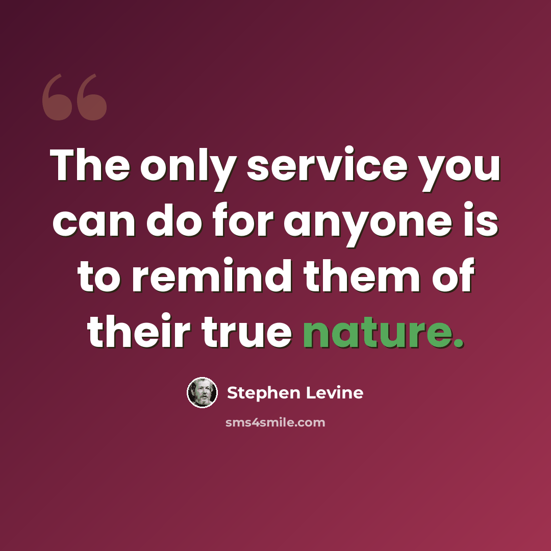 “The only service you can do for anyone is to remind them of their true nature.” quote by Stephen Levine