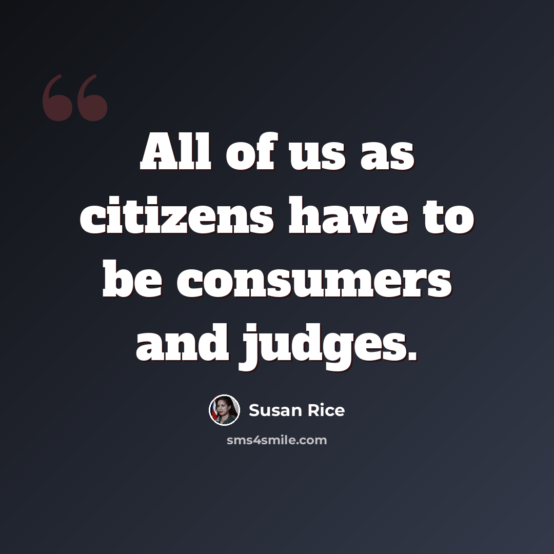 “All of us as citizens have to be consumers and judges.” quote by Susan Rice