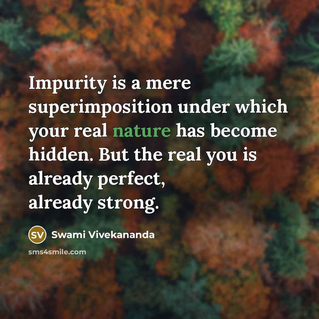 “Impurity is a mere superimposition under which your real nature has become hidden. But the real you is already perfect, already strong.” quote by Swami Vivekananda