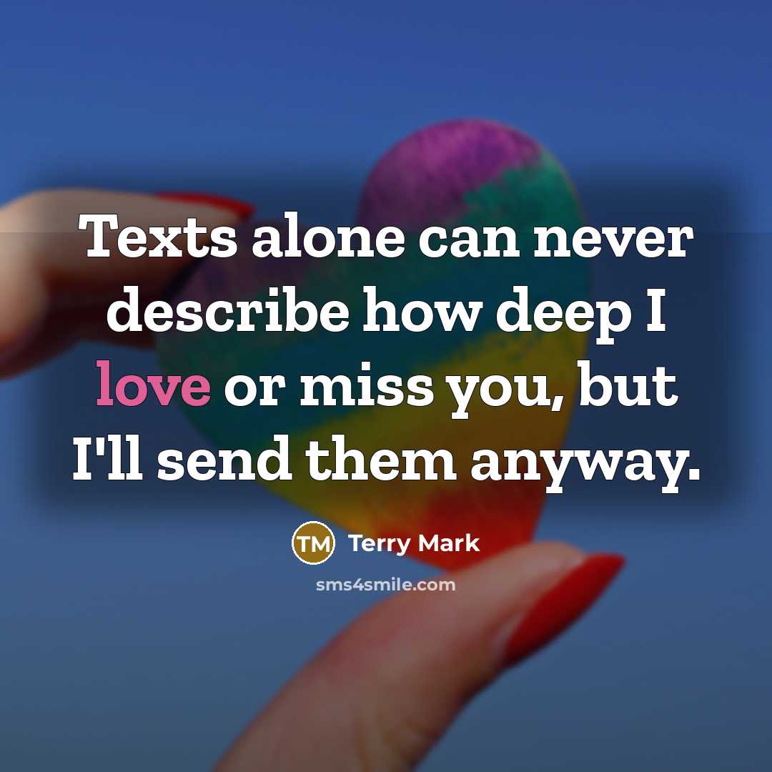 “Texts alone can never describe how deep I love or miss you, but I'll send them anyway.” quote by Terry Mark