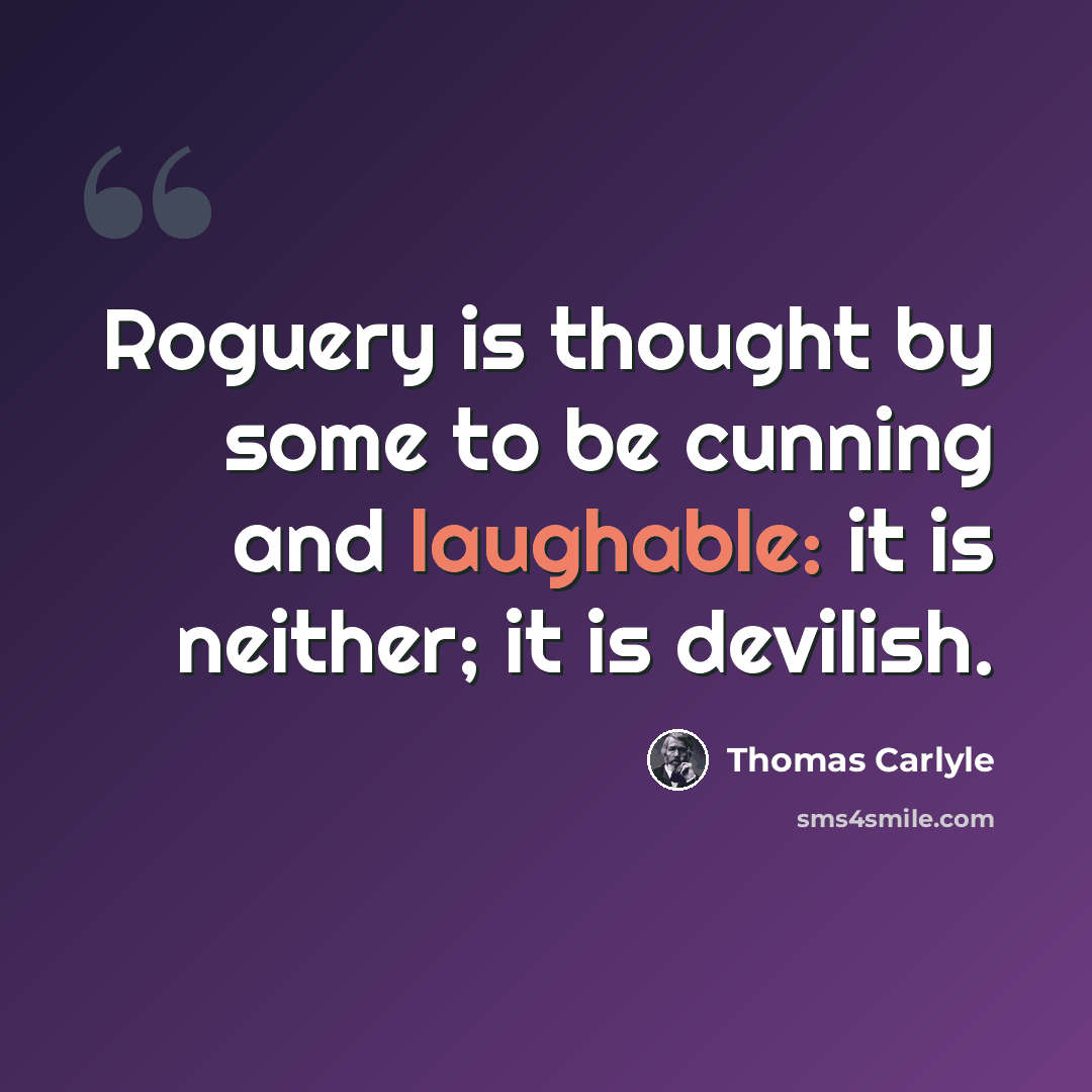 “Roguery is thought by some to be cunning and laughable: it is neither; it is devilish.” quote by Thomas Carlyle