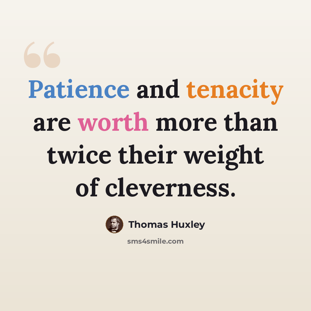 “Patience and tenacity are worth more than twice their weight of cleverness.” quote by Thomas Huxley
