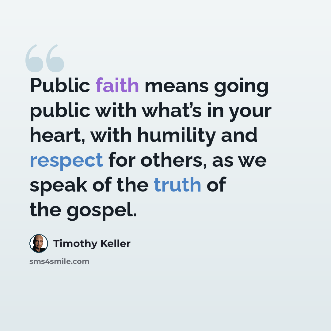 “Public faith means going public with what’s in your heart, with humility and respect for others, as we speak of the truth of the gospel.” quote by Timothy Keller