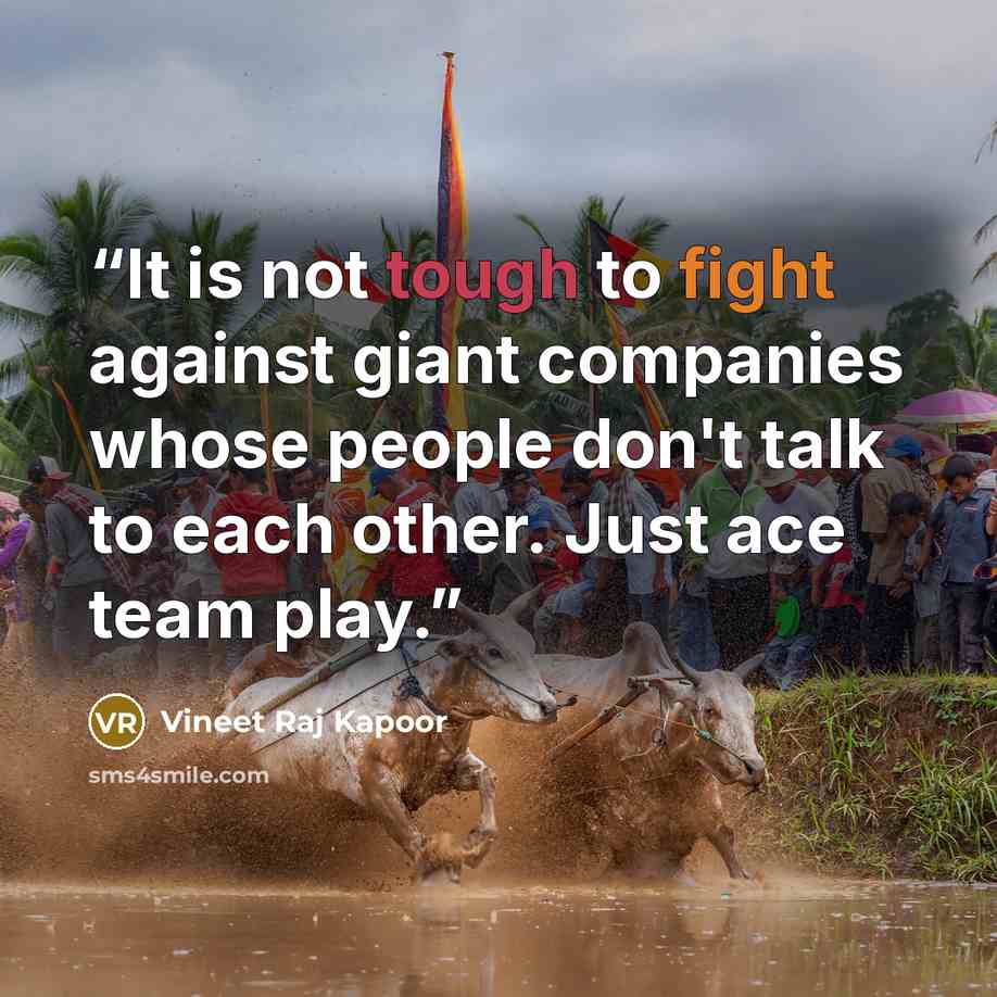 “It is not tough to fight against giant companies whose people don't talk to each other. Just ace team play.” quote by Vineet Raj Kapoor