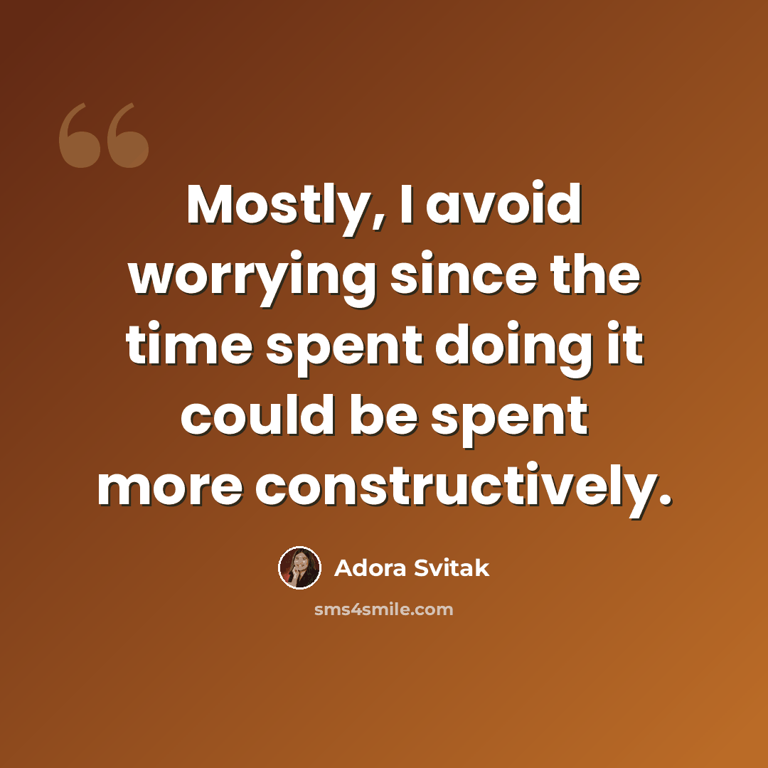 “Mostly, I avoid worrying since the time spent doing it could be spent more constructively.” quote by Adora Svitak