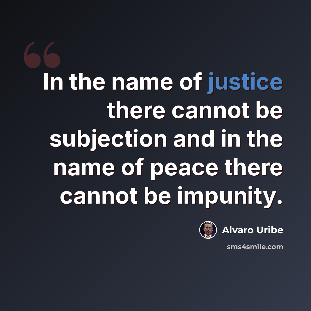“In the name of justice there cannot be subjection and in the name of peace there cannot be impunity.” quote by Alvaro Uribe