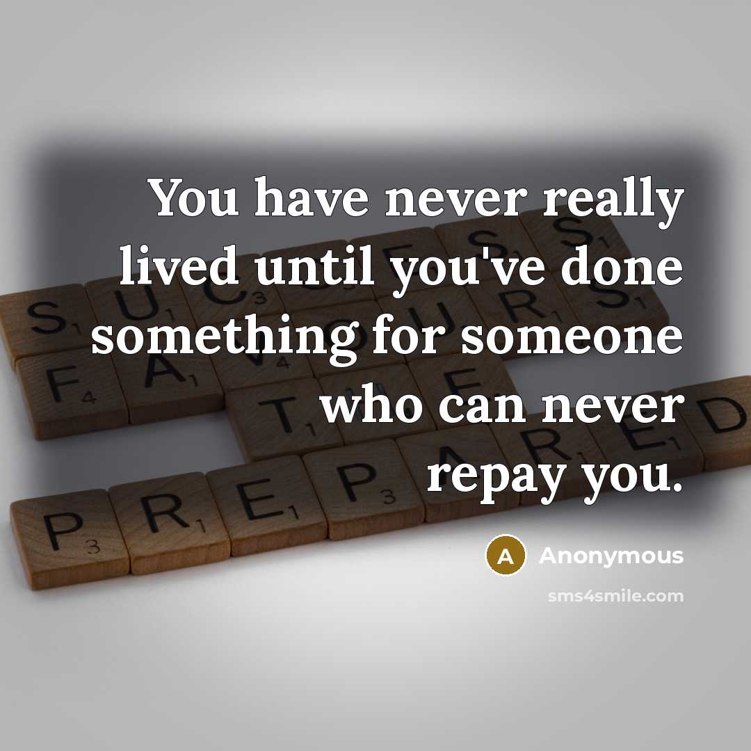 “You have never really lived until you've done something for someone who can never repay you.” quote by Anonymous