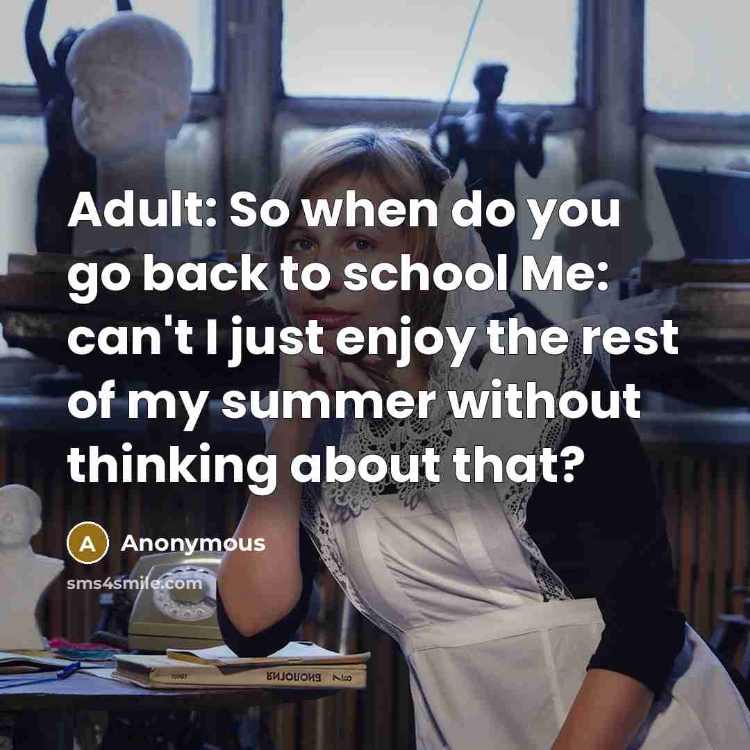 “Adult: So when do you go back to school Me: can't I just enjoy the rest of my summer without thinking about that?” quote by Anonymous