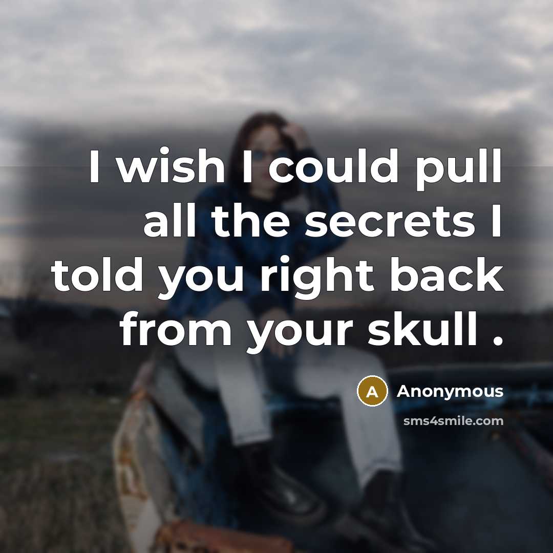 “I wish I could pull all the secrets I told you right back from your skull .” quote by Anonymous