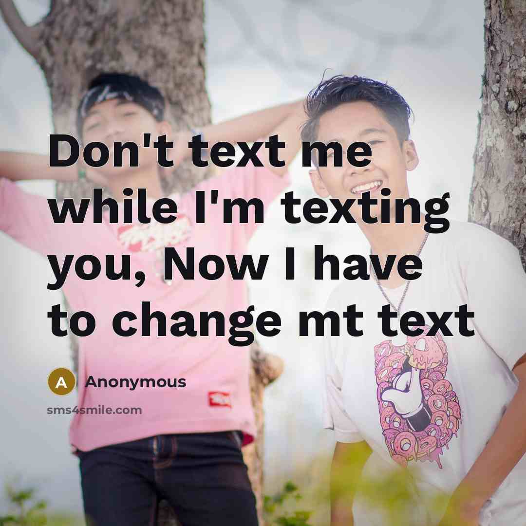 “Don't text me while I'm texting you, Now I have to change mt text” quote by Anonymous