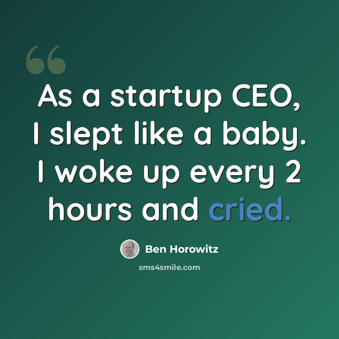 “As a startup CEO, I slept like a baby. I woke up every 2 hours and cried.” quote by Ben Horowitz