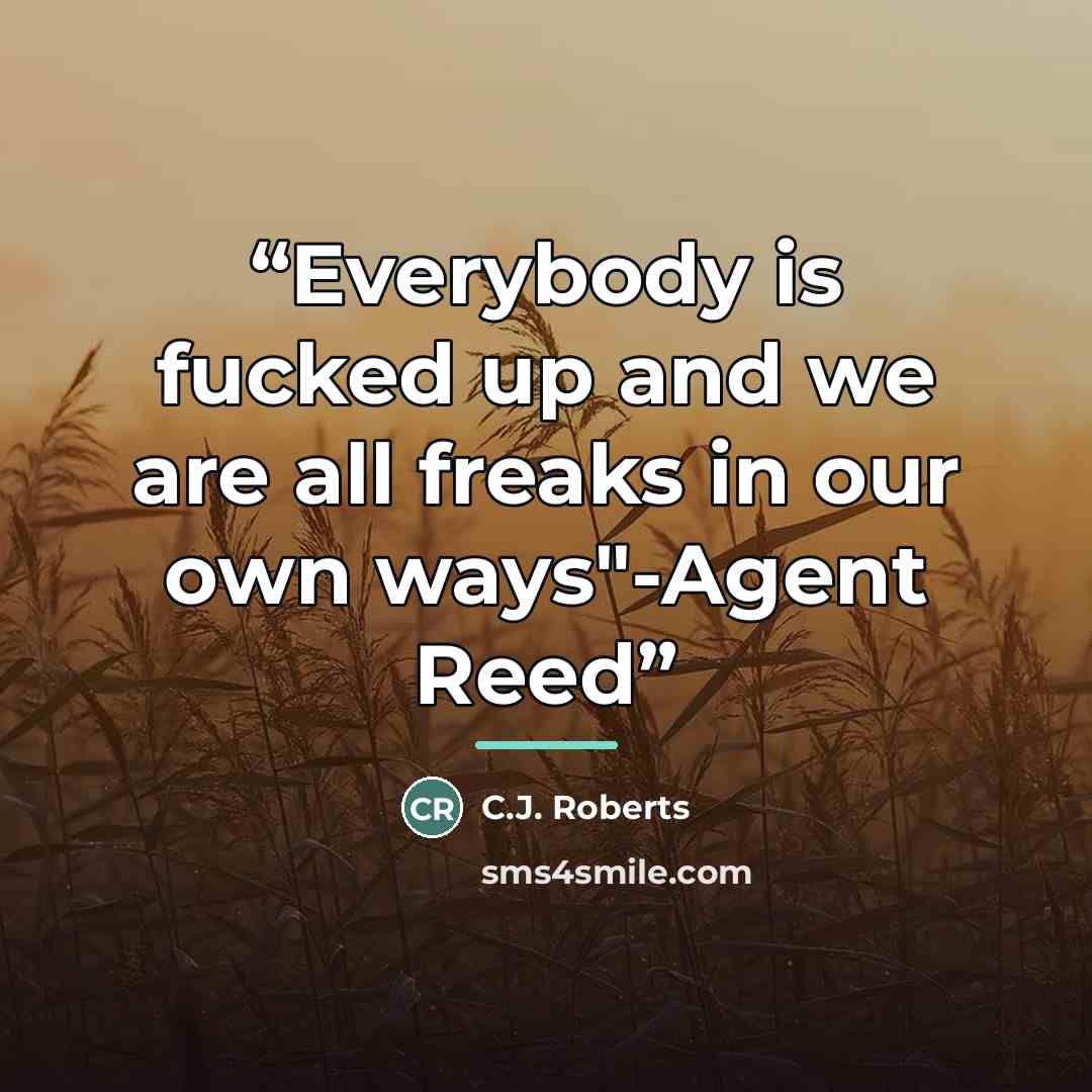 “Everybody is fucked up and we are all freaks in our own ways"-Agent Reed” quote by C.J. Roberts