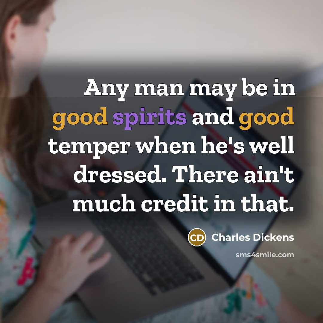 “Any man may be in good spirits and good temper when he's well dressed. There ain't much credit in that.” quote by Charles Dickens