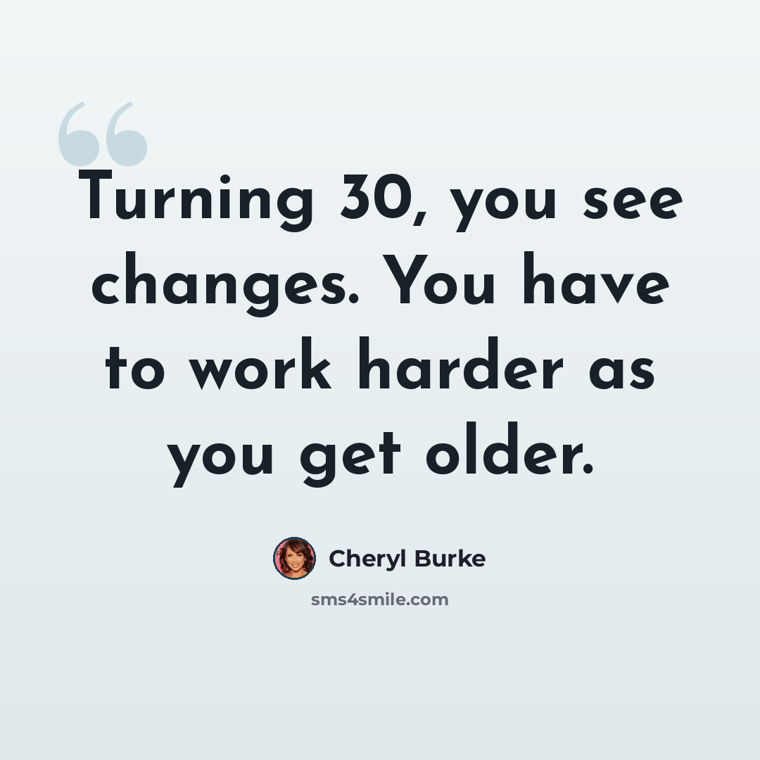 “Turning 30, you see changes. You have to work harder as you get older.” quote by Cheryl Burke