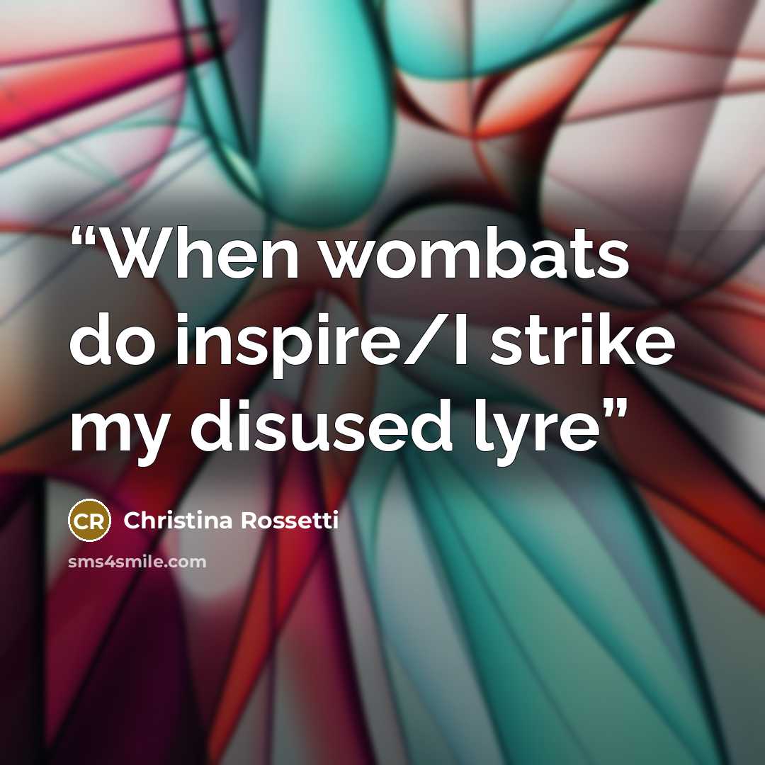 “When wombats do inspire/I strike my disused lyre” quote by Christina Rossetti