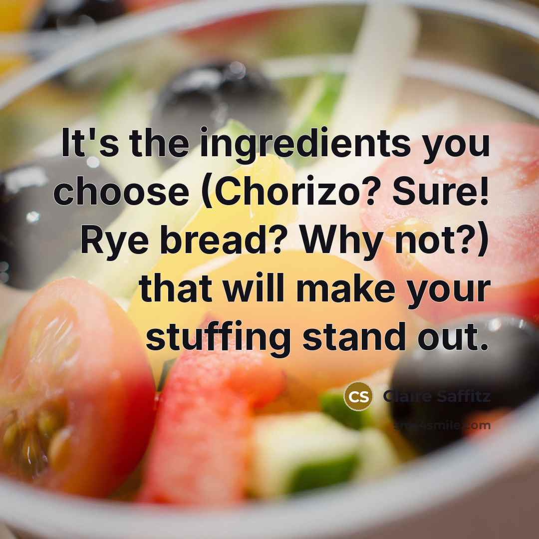 “It's the ingredients you choose (Chorizo? Sure! Rye bread? Why not?) that will make your stuffing stand out.” quote by Claire Saffitz